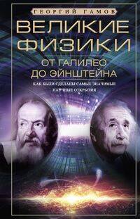 Великие физики от Галилео до Эйнштейна. Как были сделаны самые значимые научные открытия