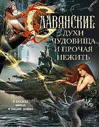 Славянские духи, чудовища и прочая нежить. В сказках, мифах и наших домах…