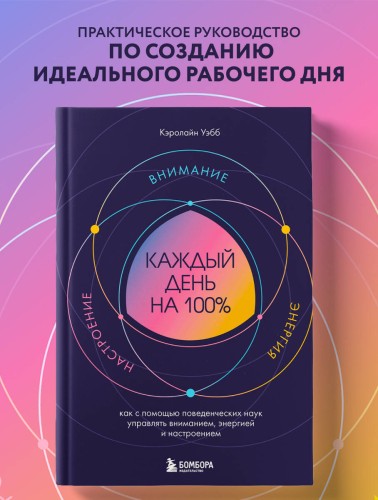 Каждый день на 100%. Как с помощью поведенческих наук управлять вниманием, энергией и настроением