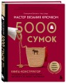 Мастер вязания крючком. 5000 сумок. Книга-конструктор трендовых аксессуаров любых фасонов и из любых материалов
