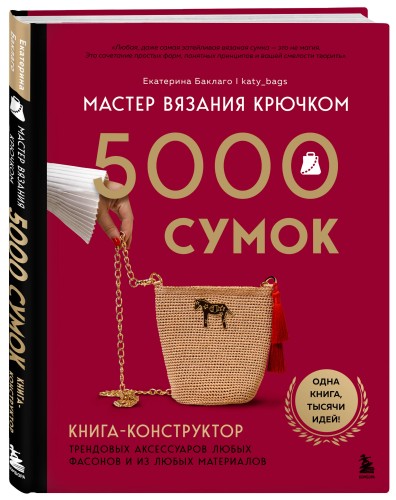 Мастер вязания крючком. 5000 сумок. Книга-конструктор трендовых аксессуаров любых фасонов и из любых материалов