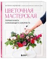 Цветочная мастерская. Первая книга начинающего флориста (новое оформление)