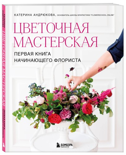 Цветочная мастерская. Первая книга начинающего флориста (новое оформление)