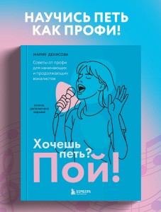 Хочешь петь? Пой! Советы от профи для начинающих и продолжающих вокалистов. Второе дополненное издание