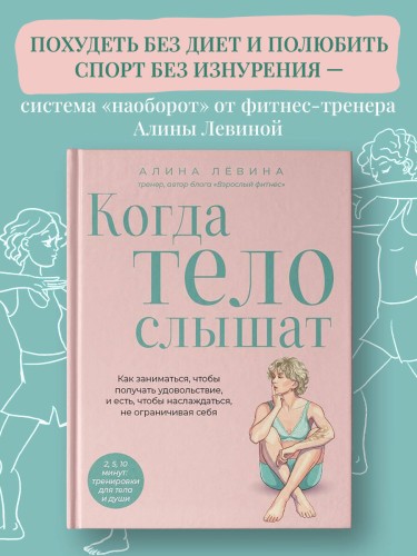 Когда тело слышат. Как заниматься, чтобы получать удовольствие и есть, чтобы наслаждаться, не ограничивая себя