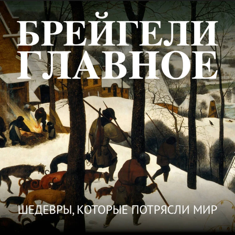 Брейгели. Главное. Шедевры, которые потрясли мир