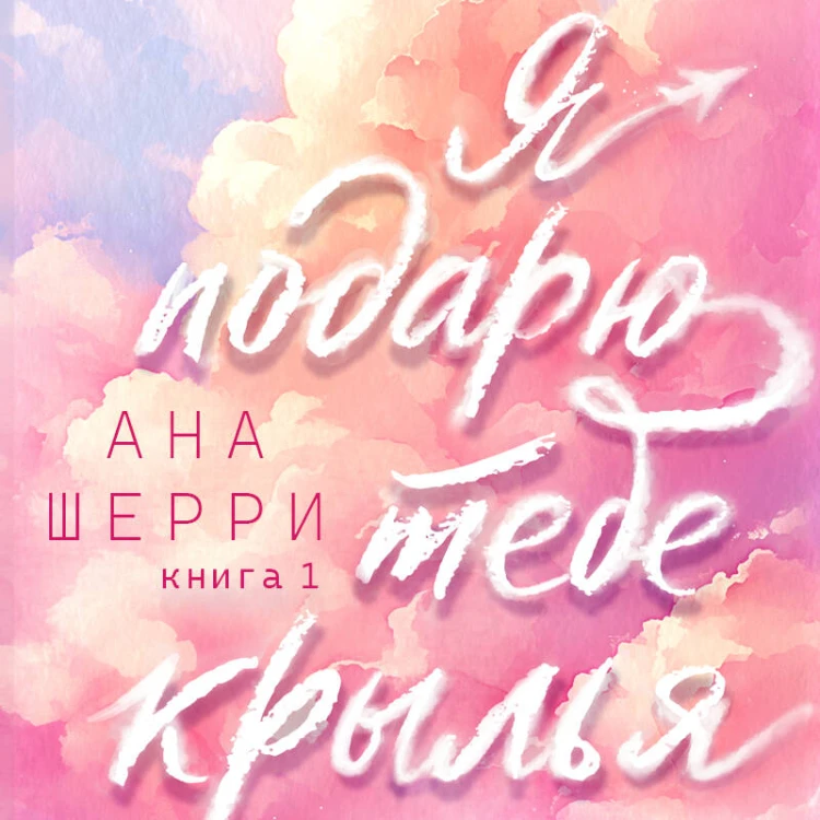 Я подарю тебе крылья. Книга 1