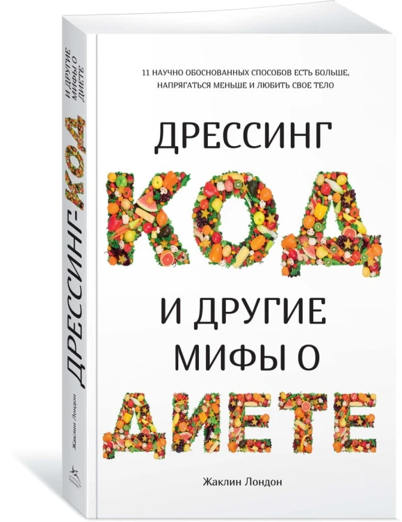 Дрессинг-код и другие мифы о диете. 11 научно обоснованных способов есть больше, напрягаться меньше и любить свое тело