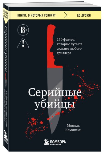 Серийные убийцы. 150 фактов, которые пугают сильнее любого триллера
