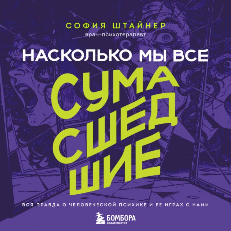 Насколько мы все сумасшедшие. Вся правда о человеческой психике и ее играх с нами