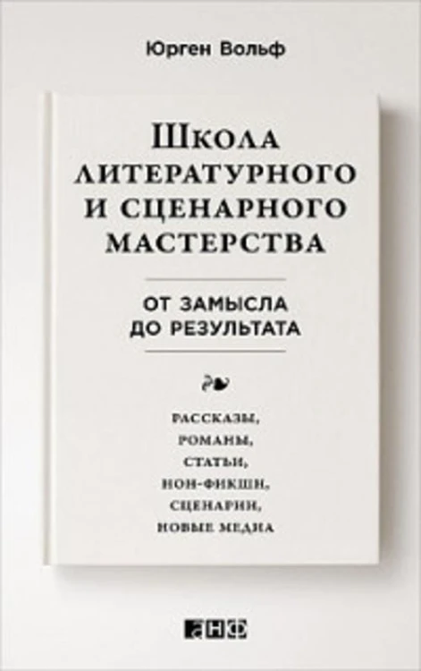 Школа литературного и сценарного мастерства: От замысла до результата: рассказы, романы, статьи, нон-фикшн, сце- нарии, новые медиа