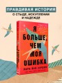 Я больше, чем моя ошибка. История о том, как вновь обрести внутренний свет, находясь во тьме
