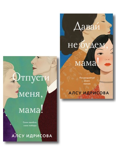 Комплект из 2-х книг Алсу Идрисовой: "Давай не будем, мама!" + "Отпусти меня, мама!"