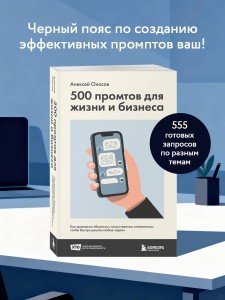 500 промтов для жизни и бизнеса. Как правильно общаться с искусственным интеллектом, чтобы быстро решать любые задачи