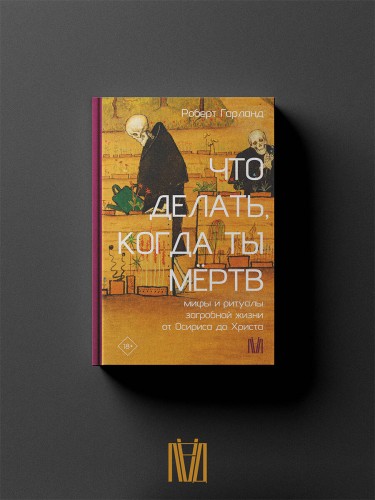Что делать, когда ты мёртв. Мифы и ритуалы загробной жизни от Осириса до Христа