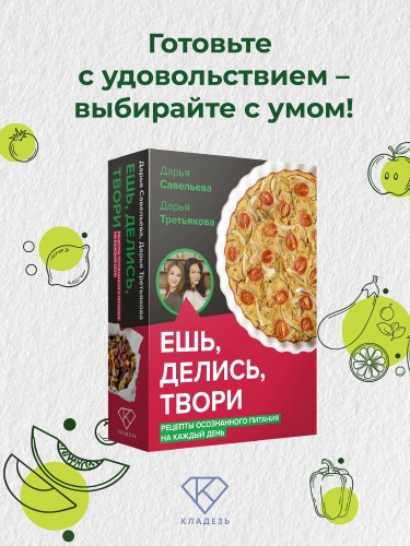 Ешь, делись, твори. Рецепты осознанного питания на каждый день