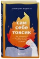 Сам себе токсик. Как избавиться от внутреннего голоса, который тебя сжигает