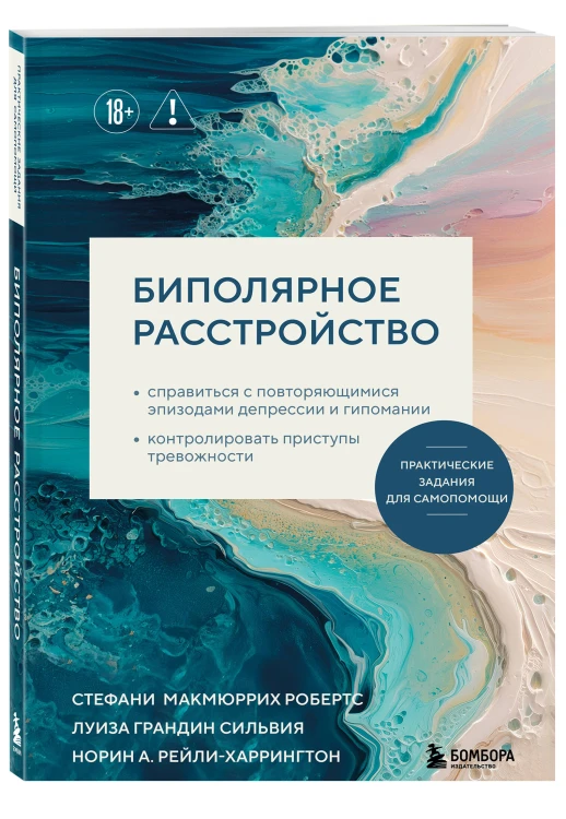 Биполярное расстройство. Практические задания для самопомощи. Справиться с повторяющимися эпизодами депрессии и гипомании, контролировать приступы тревожности