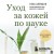 Уход за кожей по науке. Разумный подход к бьюти-рутине, добавкам и косметическим процедурам для долгосрочного результата