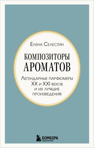 Композиторы ароматов. Легендарные парфюмеры ХХ и XXI веков и их лучшие произведения (мини-формат)
