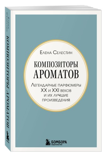 Композиторы ароматов. Легендарные парфюмеры ХХ и XXI веков и их лучшие произведения (мини-формат)