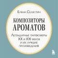 Композиторы ароматов. Легендарные парфюмеры ХХ и XXI веков и их лучшие произведения (мини-формат)