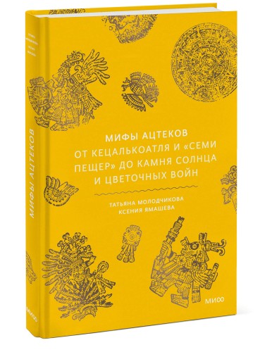 Мифы ацтеков. От Кецалькоатля и «Семи пещер» до Камня Солнца и цветочных войн