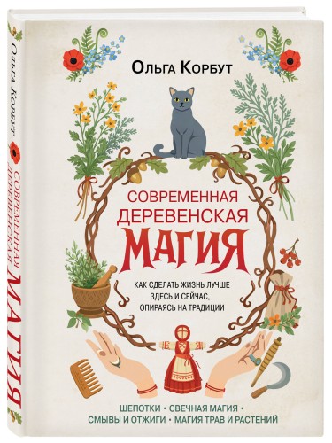 Современная деревенская магия. Как сделать жизнь лучше здесь и сейчас, опираясь на традиции