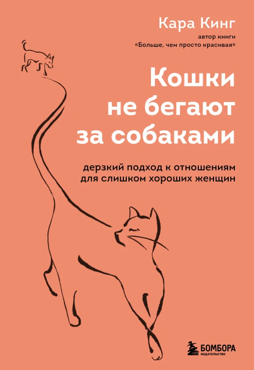 Кошки не бегают за собаками. Дерзкий подход к отношениям для слишком хороших женщин