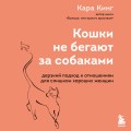 Кошки не бегают за собаками. Дерзкий подход к отношениям для слишком хороших женщин