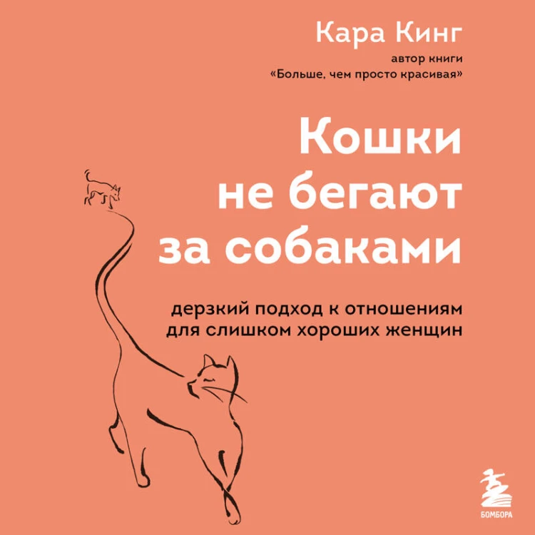 Кошки не бегают за собаками. Дерзкий подход к отношениям для слишком хороших женщин
