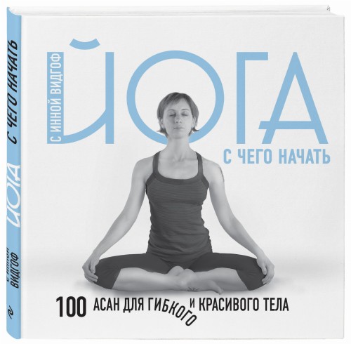 Йога. С чего начать. 100 асан для гибкого и красивого тела