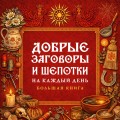 Добрые заговоры и шепотки на каждый день. Большая книга