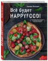 Все будет HappyFood. 60 нетривиальных рецептов из простых продуктов для вегетарианцев