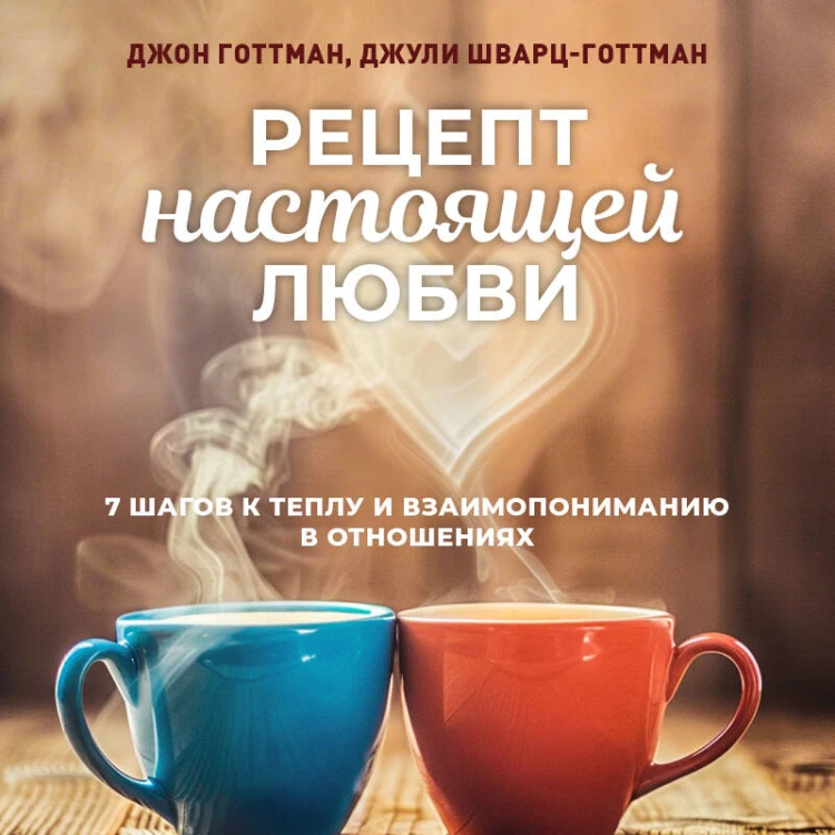 Рецепт настоящей любви. 7 шагов к теплу и взаимопониманию в отношениях