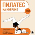 Пилатес на коврике. Иллюстрированная практика для комфортных домашних тренировок