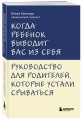 Когда ребенок выводит вас из себя. Руководство для родителей, которые устали срываться