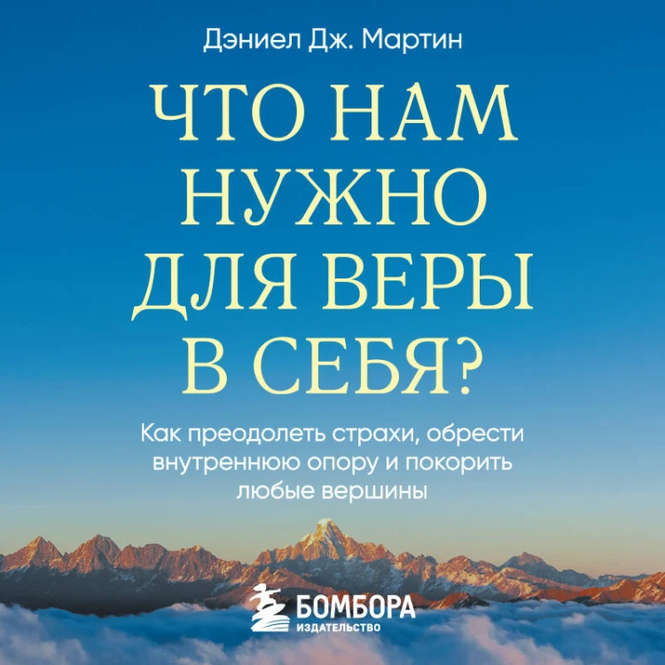 Что нам нужно для веры в себя? Как преодолеть страхи, обрести внутреннюю опору и покорить любые вершины.