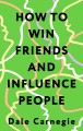 How to Win Friends and Influence People = Искусство завоевывать друзей и оказывать влияние на людей, эффективно общаться и расти как личность
