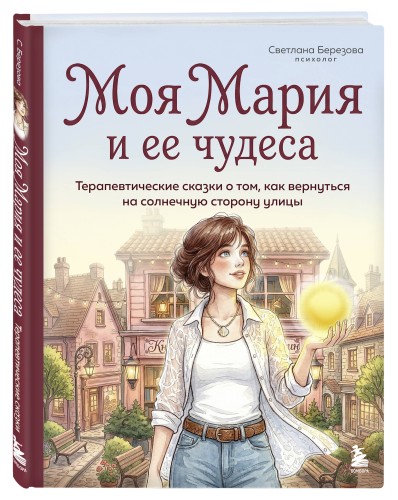 Моя Мария и ее чудеса. Терапевтические сказки о том, как вернуться на солнечную сторону улицы