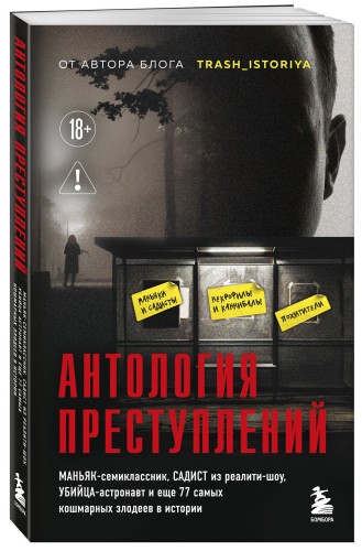 Антология преступлений. Маньяк-семиклассник, садист из реалити-шоу, убийца-астронавт и еще 77 самых кошмарных злодеев в истории
