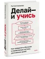 Делай — и учись. Как превратить обучение в управляемую систему достижения целей