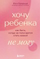 Хочу ребенка не могу. Как быть, когда не получается стать мамой