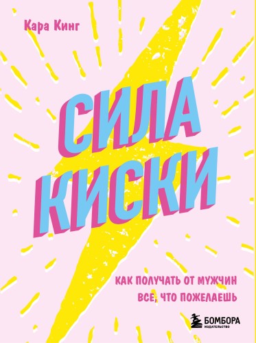 Сила киски. Как получать от мужчин все, что пожелаешь