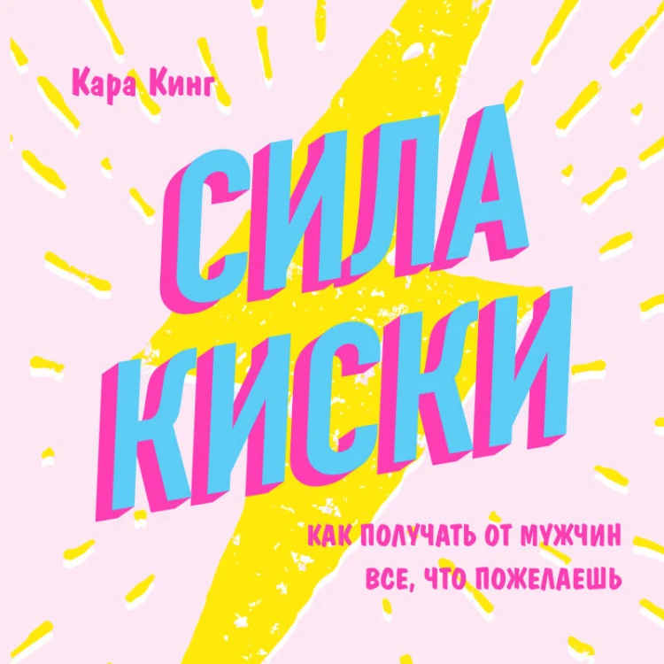 Сила киски. Как получать от мужчин все, что пожелаешь