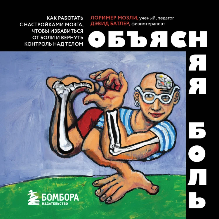 Объясняя боль. Как работать с настройками мозга, чтобы избавиться от боли и вернуть контроль над телом