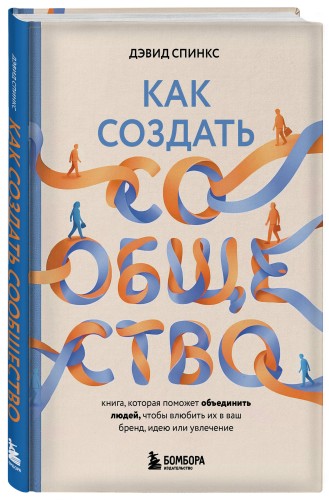 Как создать сообщество. Книга, которая поможет объединить людей, чтобы влюбить их в ваш бренд, идею или увлечение