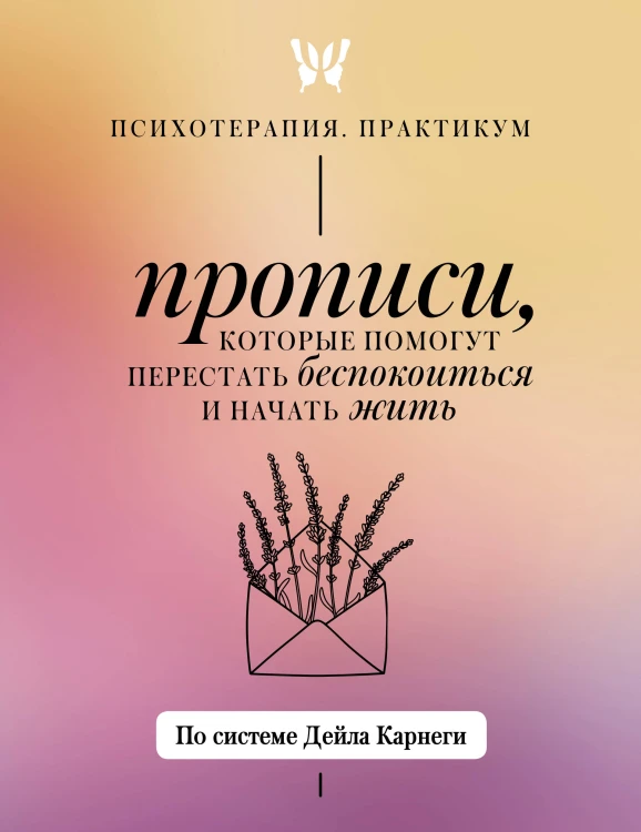 Прописи, которые помогут перестать беспокоиться и начать жить. По системе Дейла Карнеги