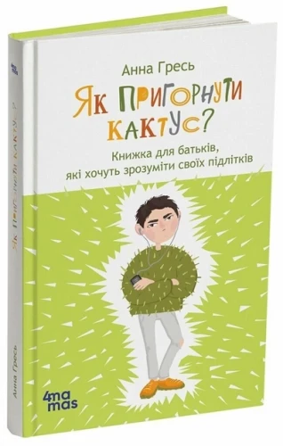 Як пригорнути кактус? Книга для батьків, які хочуть зрозуміти своїх підлітків
