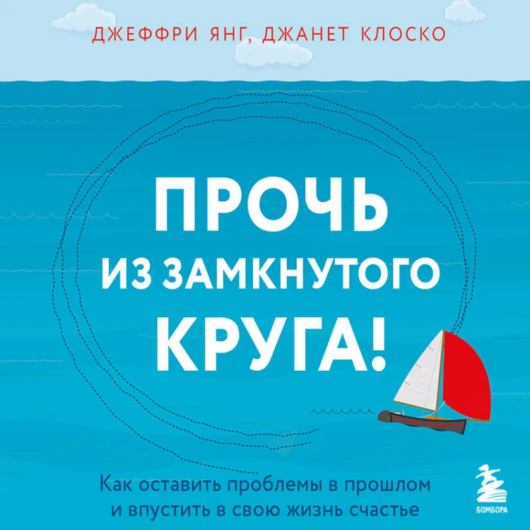 Прочь из замкнутого круга! Как оставить проблемы в прошлом и впустить в свою жизнь счастье
